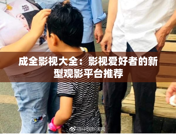成全影视大全：影视爱好者的新型观影平台推荐