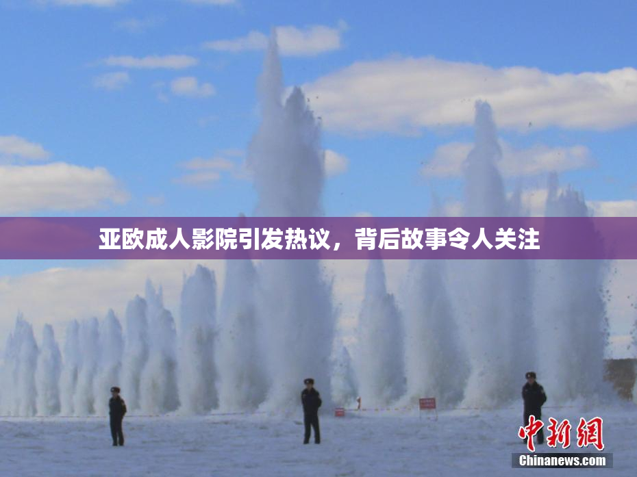 亚欧成人影院引发热议，背后故事令人关注
