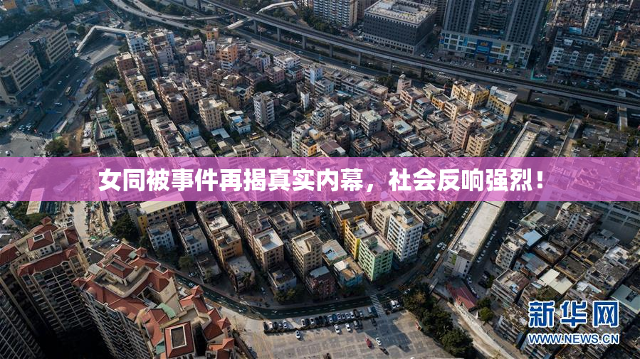 女同被事件再揭真实内幕，社会反响强烈！