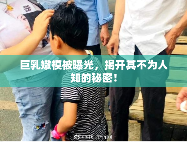 巨乳嫩模被曝光，揭开其不为人知的秘密！