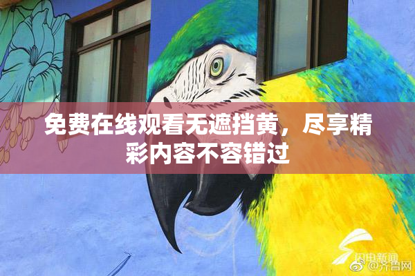 免费在线观看无遮挡黄，尽享精彩内容不容错过