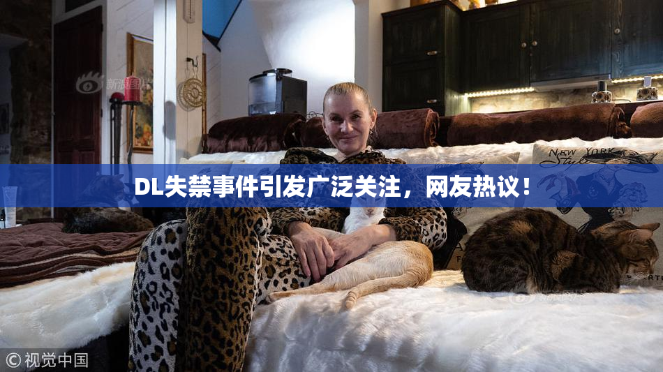 DL失禁事件引发广泛关注，网友热议！