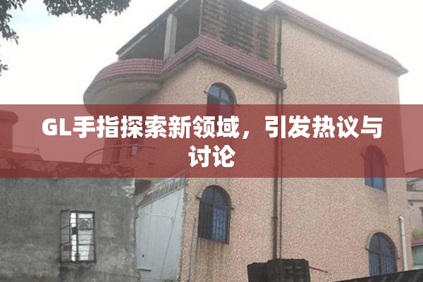 GL手指探索新领域，引发热议与讨论