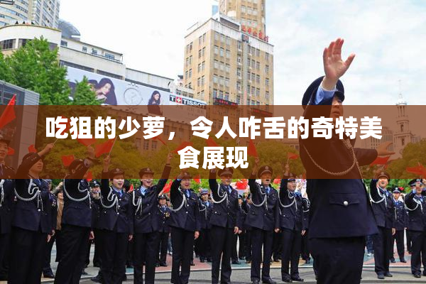 吃狙的少萝，令人咋舌的奇特美食展现