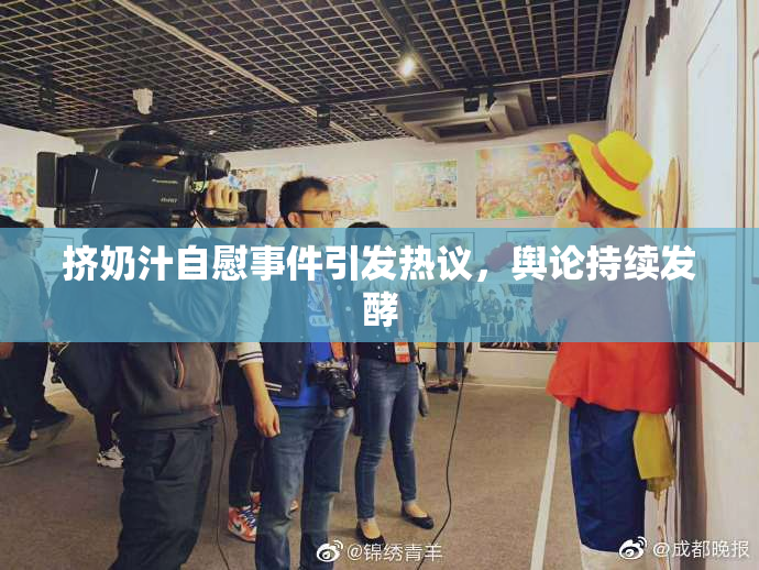 挤奶汁自慰事件引发热议，舆论持续发酵