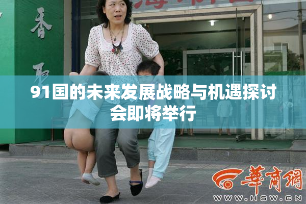 91国的未来发展战略与机遇探讨会即将举行