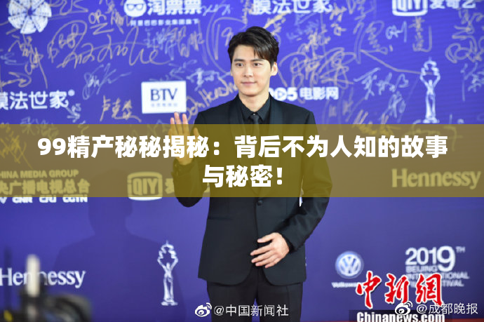 99精产秘秘揭秘：背后不为人知的故事与秘密！