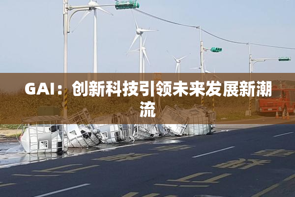 GAI：创新科技引领未来发展新潮流