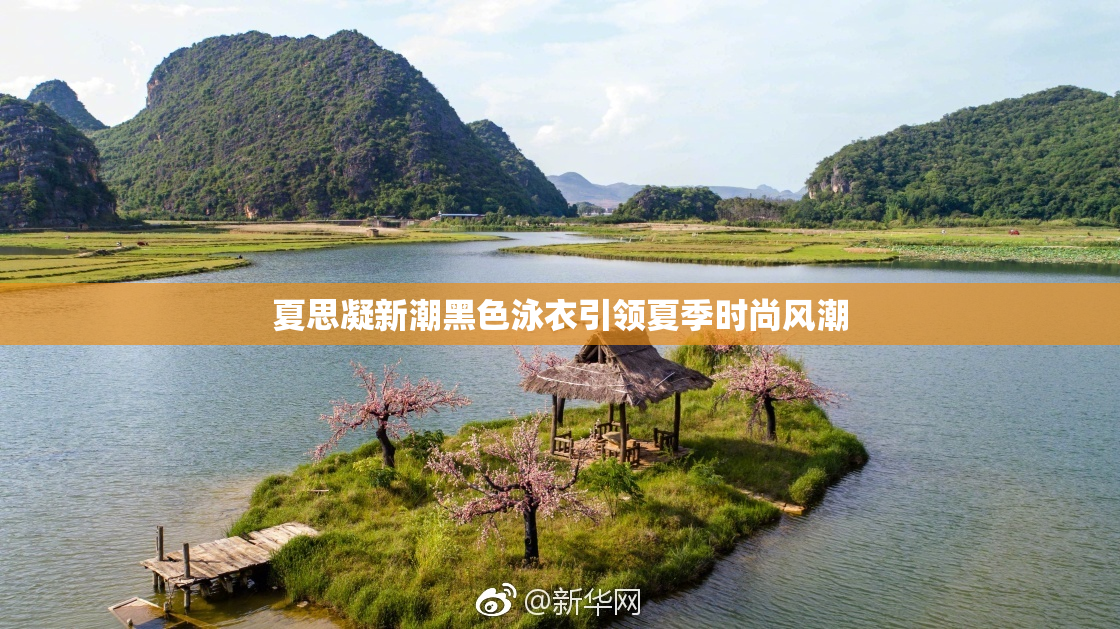 夏思凝新潮黑色泳衣引领夏季时尚风潮