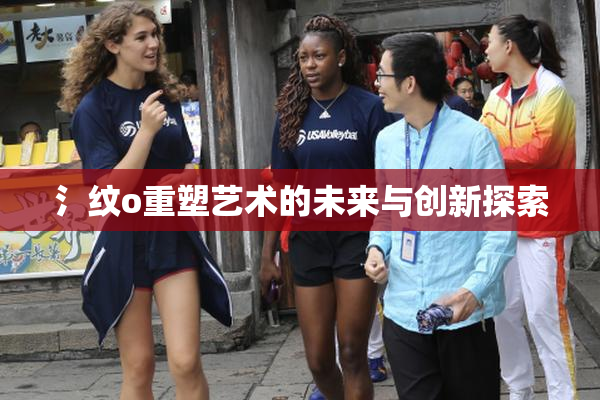氵纹o重塑艺术的未来与创新探索