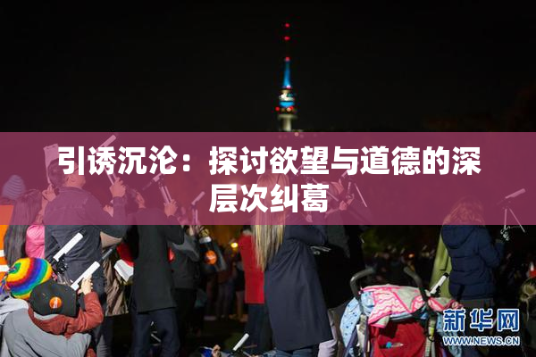 引诱沉沦：探讨欲望与道德的深层次纠葛