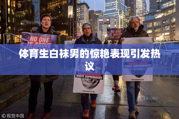 体育生白袜男的惊艳表现引发热议
