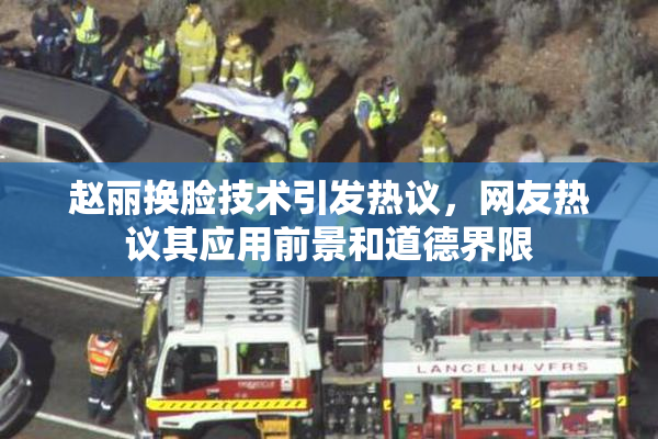 赵丽换脸技术引发热议，网友热议其应用前景和道德界限