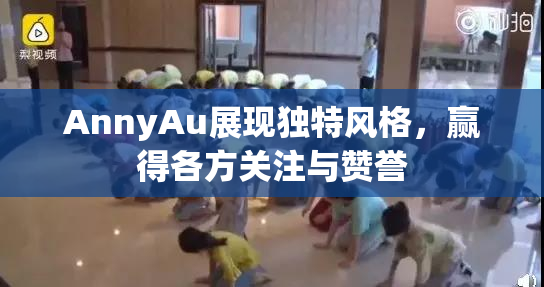 AnnyAu展现独特风格，赢得各方关注与赞誉