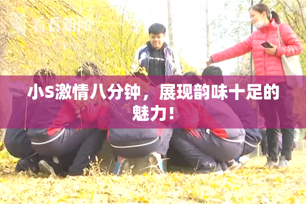 小S激情八分钟，展现韵味十足的魅力！