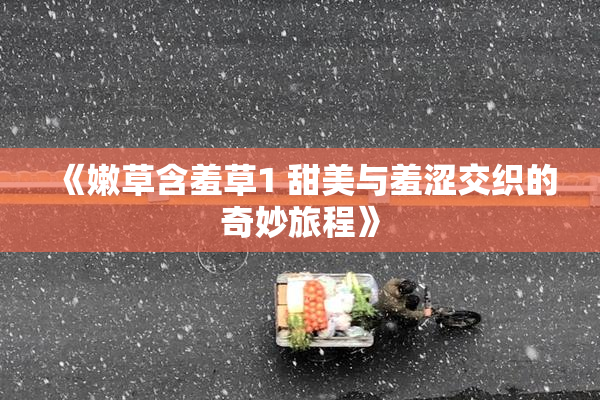 《嫩草含羞草1 甜美与羞涩交织的奇妙旅程》