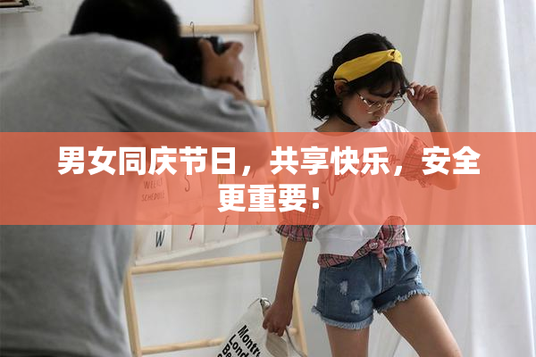 男女同庆节日，共享快乐，安全更重要！