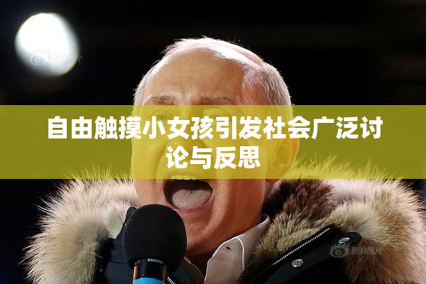 自由触摸小女孩引发社会广泛讨论与反思