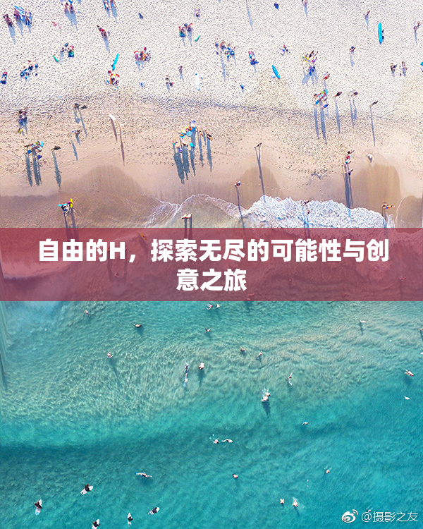 自由的H，探索无尽的可能性与创意之旅