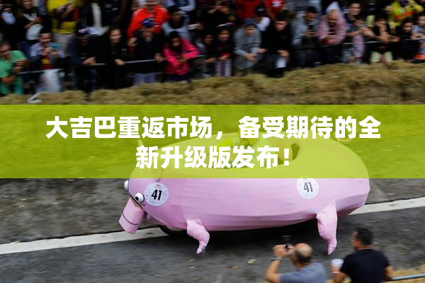 大吉巴重返市场，备受期待的全新升级版发布！