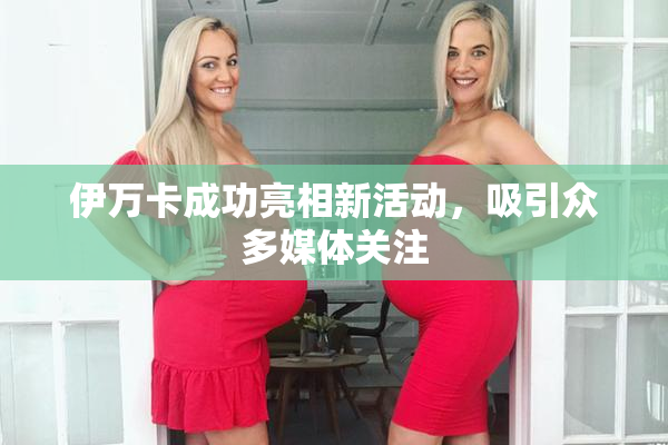 伊万卡成功亮相新活动，吸引众多媒体关注
