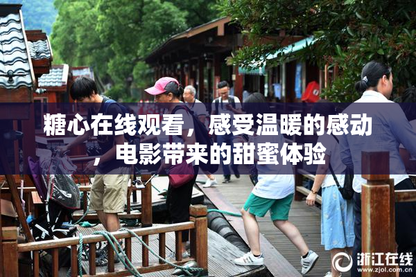 糖心在线观看，感受温暖的感动，电影带来的甜蜜体验