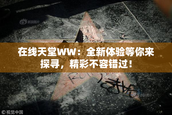 在线天堂WW：全新体验等你来探寻，精彩不容错过！
