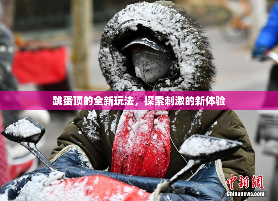 跳蛋顶的全新玩法，探索刺激的新体验