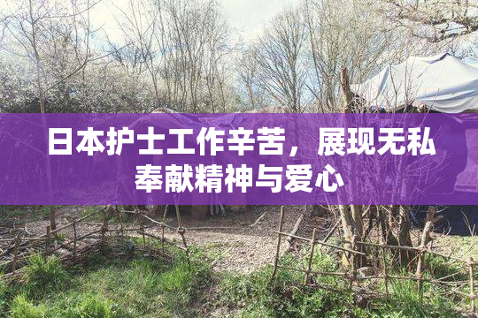 日本护士工作辛苦，展现无私奉献精神与爱心