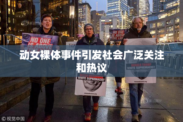 动女裸体事件引发社会广泛关注和热议
