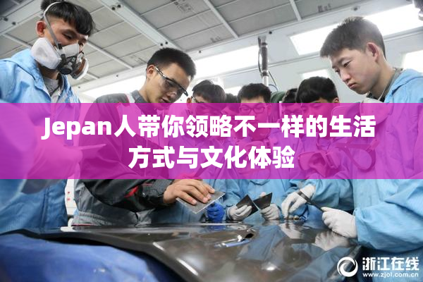 Jepan人带你领略不一样的生活方式与文化体验