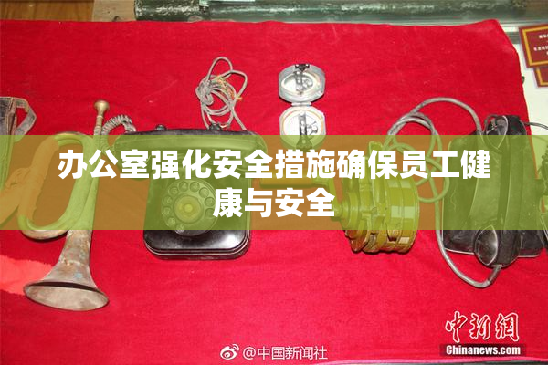 办公室强化安全措施确保员工健康与安全