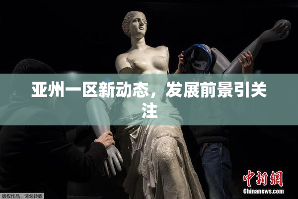 亚州一区新动态，发展前景引关注