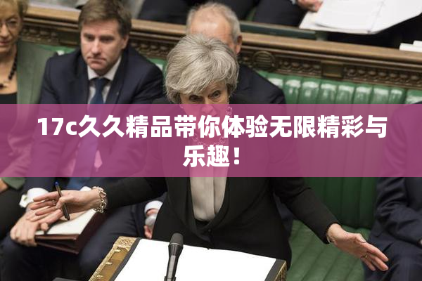 17c久久精品带你体验无限精彩与乐趣！