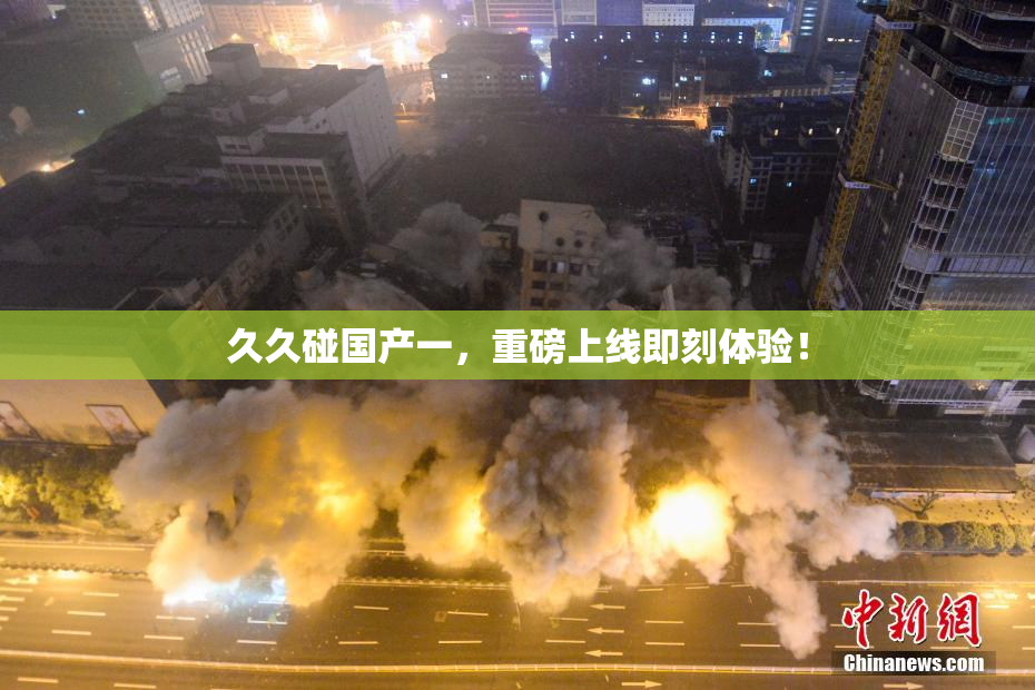 久久碰国产一，重磅上线即刻体验！