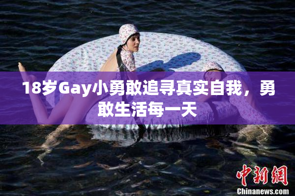 18岁Gay小勇敢追寻真实自我，勇敢生活每一天