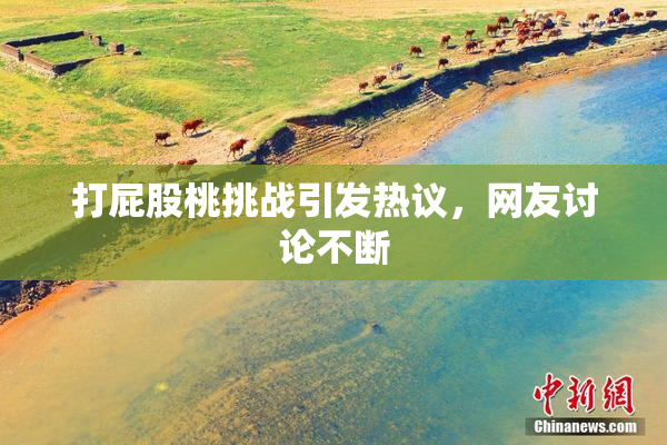 打屁股桃挑战引发热议，网友讨论不断