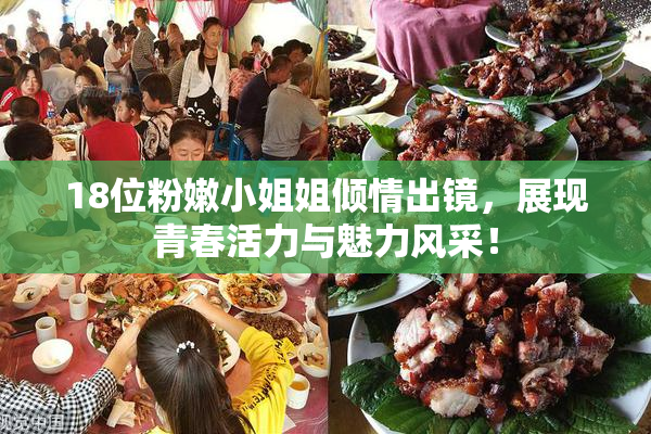 18位粉嫩小姐姐倾情出镜，展现青春活力与魅力风采！