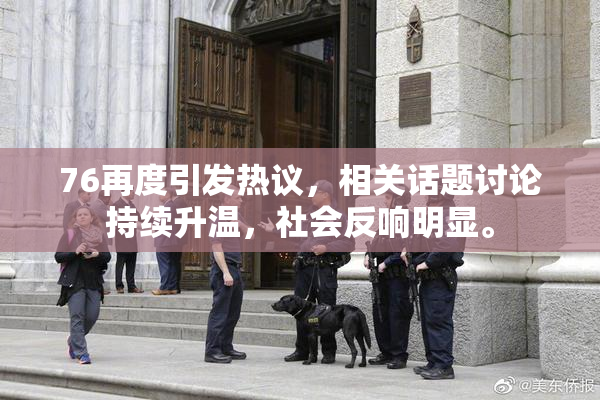 76再度引发热议，相关话题讨论持续升温，社会反响明显。