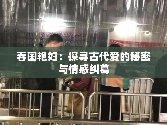 春闺艳妇：探寻古代爱的秘密与情感纠葛