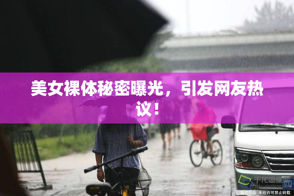 美女裸体秘密曝光，引发网友热议！