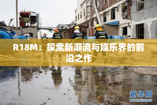 R18M：探索新潮流与娱乐界的前沿之作