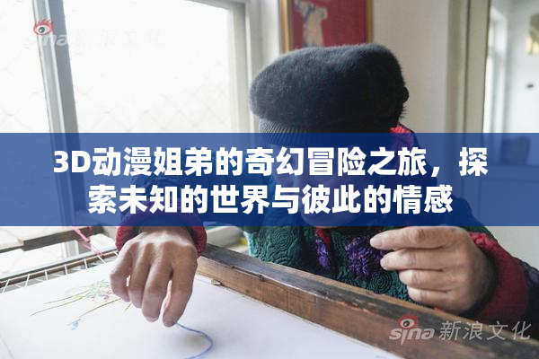 3D动漫姐弟的奇幻冒险之旅，探索未知的世界与彼此的情感