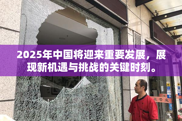 2025年中国将迎来重要发展，展现新机遇与挑战的关键时刻。