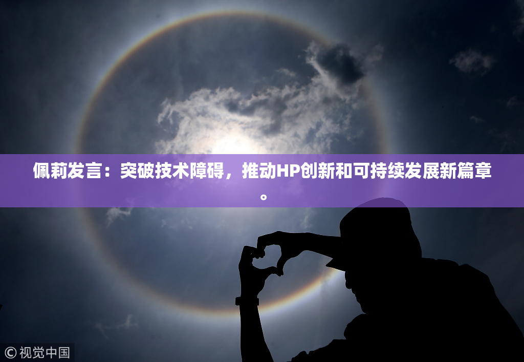 佩莉发言：突破技术障碍，推动HP创新和可持续发展新篇章。