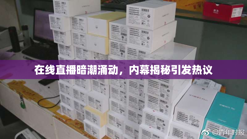 在线直播暗潮涌动，内幕揭秘引发热议