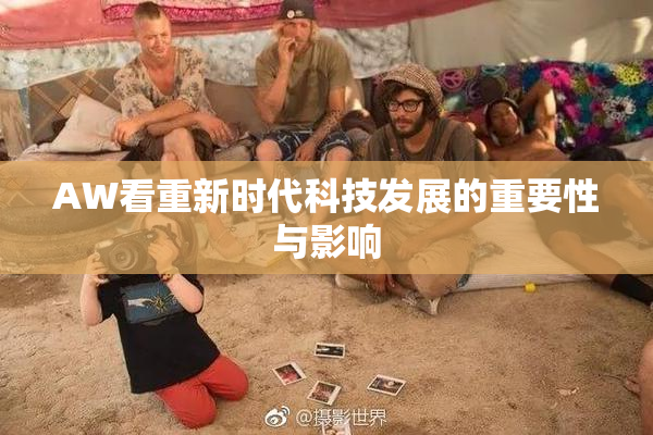 AW看重新时代科技发展的重要性与影响