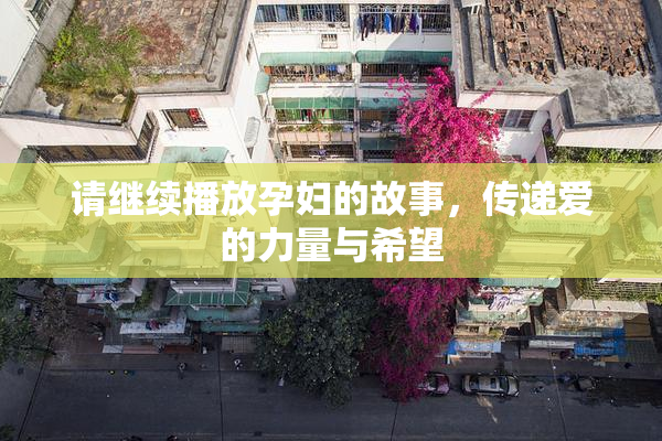 请继续播放孕妇的故事，传递爱的力量与希望