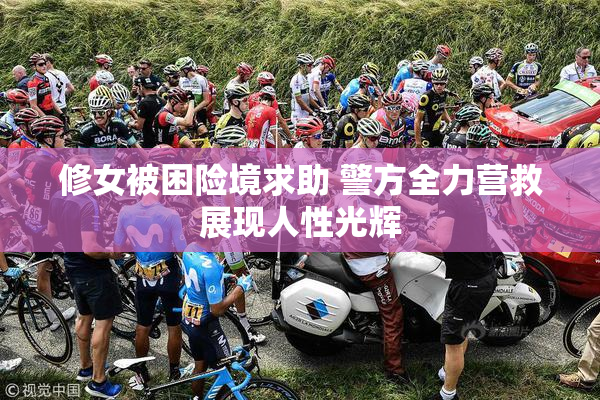 修女被困险境求助 警方全力营救展现人性光辉