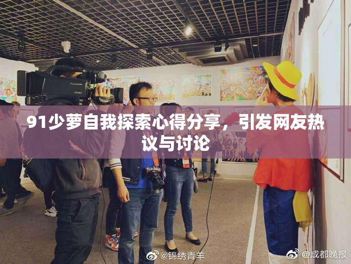 91少萝自我探索心得分享，引发网友热议与讨论